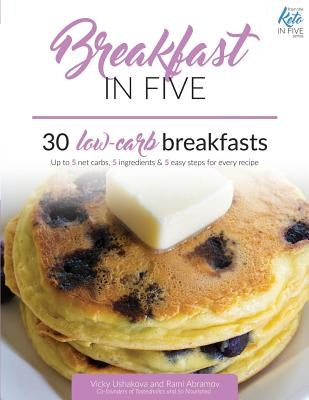 Breakfast in Five: 30 Low Carb Breakfasts. Up to 5 net carbs, 5 ingredients & 5 easy steps for every recipe. by Abramov, Rami