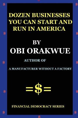 Dozen Businesses You Can Start And Run in America by Orakwue, Obi