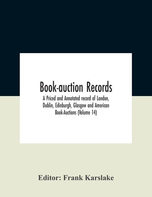 Book-Auction Records; A Priced And Annotated Record Of London, Dublin, Edinburgh, Glasgow And American Book-Auctions (Volume 14) by Karslake, Frank