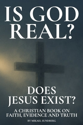 Is God Real? Does Jesus Exist?: A Christian Book on Faith, Evidence and Truth by Sundberg, Mikael