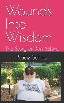 Wounds Into Wisdom: The Story of Dan Schiro by Schiro, Blade