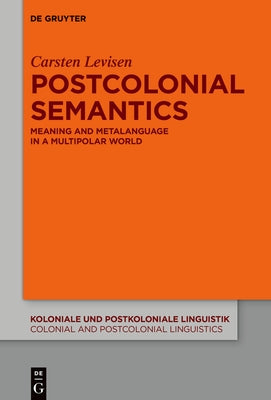 Postcolonial Semantics: Meaning and Metalanguage in a Multipolar World by Levisen, Carsten