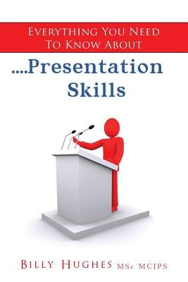 Everything You Need To Know About....Presentation Skills by Hughes, Billy