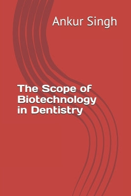 The Scope of Biotechnology in Dentistry by Singh, Ankur