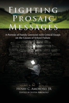 Fighting Prosaic Messages: A Portrait of Family Literacies with Critical Essays on the Causes of School Failure by Amoroso, Henry C., Jr.