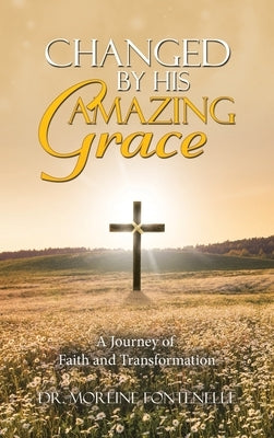 Changed By His Amazing Grace: A Journey of Faith and Transformation by Fontenelle, Moreine