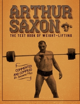 Arthur Saxon. The Text-Book Of Weight-Lifting.: Commented and compiled by Jeronimo Milo. by Milo, Jeronimo