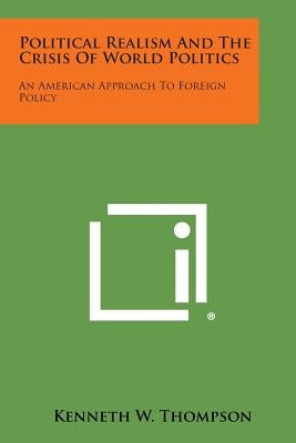 Political Realism and the Crisis of World Politics: An American Approach to Foreign Policy by Thompson, Kenneth W.