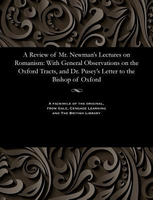 A Review of Mr. Newman's Lectures on Romanism: With General Observations on the Oxford Tracts, and Dr. Pusey's Letter to the Bishop of Oxford by Nevile, Christopher