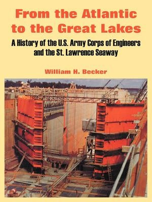 From the Atlantic to the Great Lakes: A History of the U.S. Army Corps of Engineers and the St. Lawrence Seaway by Becker, William H.