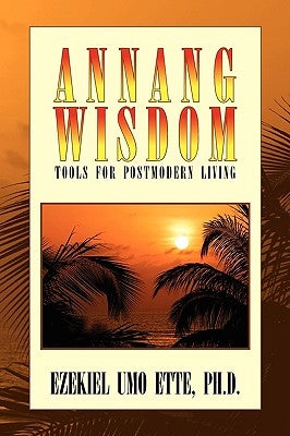 Annang Wisdom: Tools for Postmodern Living by Ette, Ezekiel Umo