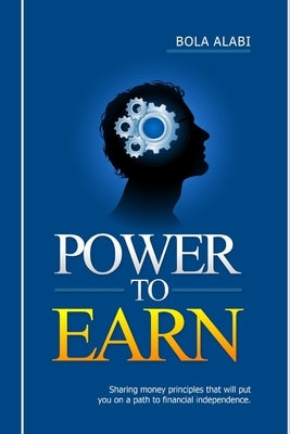 Power to Earn: Sharing money principles that will put you on a path to financial independence by Alabi, Adebola