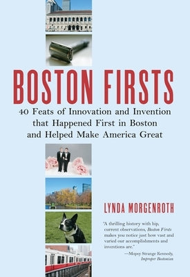 Boston Firsts: 40 Feats of Innovation and Invention That Happened First in Boston and Helped Make America Great by Morgenroth, Lynda