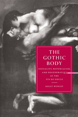 The Gothic Body: Sexuality, Materialism, and Degeneration at the Fin de Siecle by Hurley, Kelly
