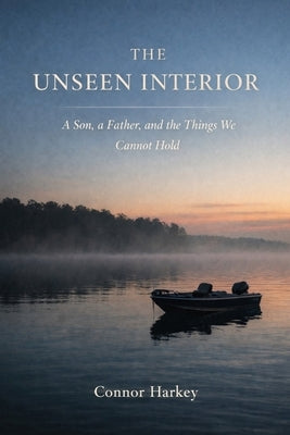 The Unseen Interior: A Son, A Father, and the Things We Cannot Hold by Harkey, Connor J.