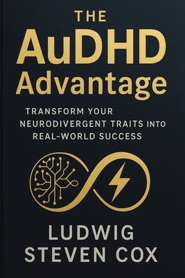 The AuDHD Advantage: Transform Your Neurodivergent Traits into Real-World Success by Cox, Ludwig Steven