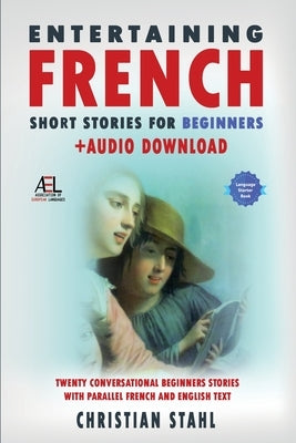 Entertaining French Short Stories for Beginners + Audio Download: Twenty Conversational Beginners Stories With Parallel French and English Text Second by Stahl