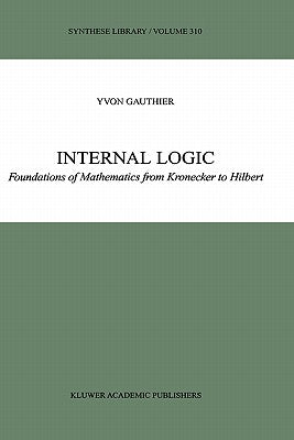 Internal Logic: Foundations of Mathematics from Kronecker to Hilbert by Gauthier, Y.