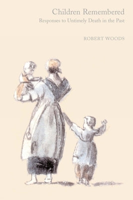 Children Remembered: Responses to Untimely Death in the Past by Woods, Robert