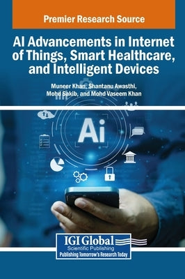 AI Advancements in Internet of Things, Smart Healthcare, and Intelligent Devices by Khan, Muneer
