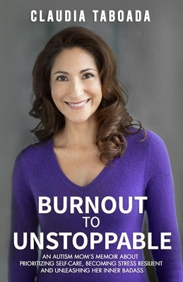 Burnout to Unstoppable: An Autism Mom's Memoir About Prioritizing Self-Care, Becoming Stress Resilient and Unleashing Her Inner Badass by Taboada, Claudia