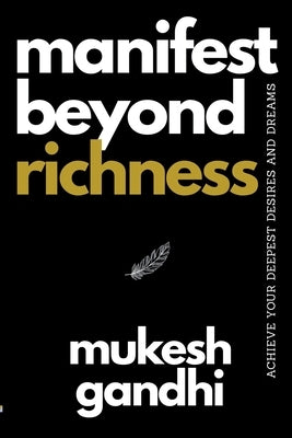 Manifest Beyond Richness: Achieve Your Deepest Desires And Dreams by Gandhi, Mukesh