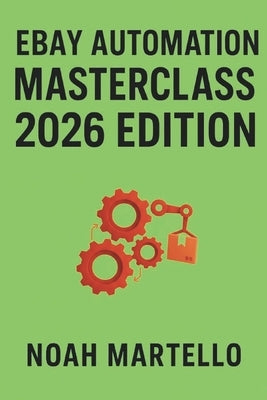 eBay Automation Masterclass 2026 Edition: Step-by-Step Systems with AI, Autoposting, and Hands-Off Scaling by Martello, Noah