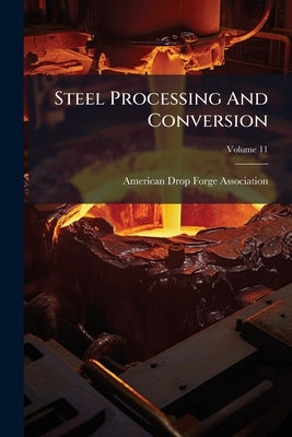 Steel Processing And Conversion; Volume 11 by American Drop Forge Association