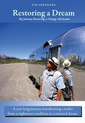 Restoring a Dream: My Journey Restoring a Vintage Airstream by Shephard, Tim