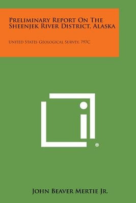 Preliminary Report on the Sheenjek River District, Alaska: United States Geological Survey, 797c by Mertie Jr, John Beaver