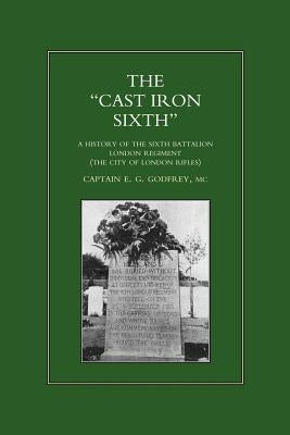 OCAST-IRON O SIXTH. A History of the SiXth Battalion - London Regiment (The City of London Rifles) by Godfrey, MC Captain E. G.