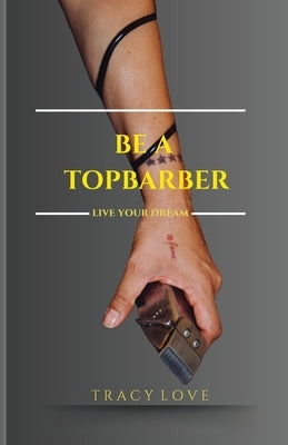 Be A Topbarber: Live Your Dream by Love, Tracy