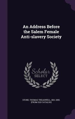 An Address Before the Salem Female Anti-slavery Society by Stone, Thomas Treadwell 1801-1895 [Fro