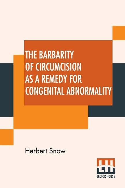 The Barbarity Of Circumcision As A Remedy For Congenital Abnormality by Snow, Herbert
