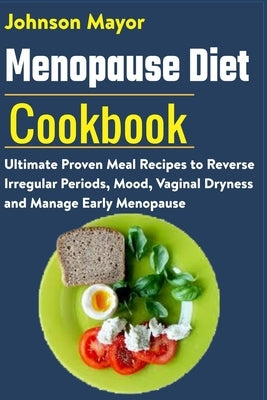 Menopause Diet Cookbook: Ultimate Proven Meal Recipe to Reverse Irregular Periods, Mood, Vaginal Dryness and Manage Early Menopause by Mayor, Johnson