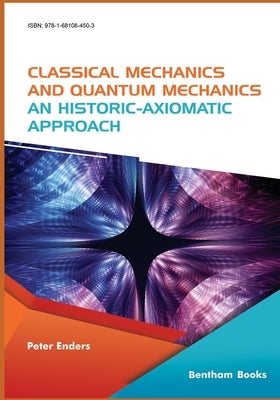 Classical Mechanics and Quantum Mechanics: An Historic-Axiomatic Approach by Enders, Peter