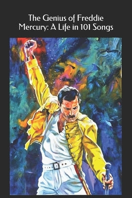The Genius of Freddie Mercury: A Life in 101 Songs by de Segale, Jenna