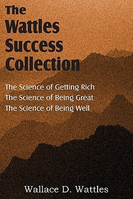 The Science of Wallace D. Wattles, The Science of Getting Rich, The Science of Being Great, The Science of Being Well by Wattles, Wallace D.