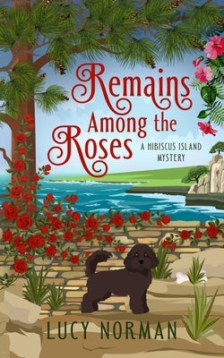 Remains Among the Roses: A Hibiscus Island Mystery by Norman, Lucy