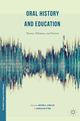 Oral History and Education: Theories, Dilemmas, and Practices by Llewellyn, Kristina R.