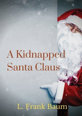 A kidnapped Santa Claus: A Christmas-themed short story written by L. Frank Baum, the creator of the Land of Oz by Baum, L. Frank