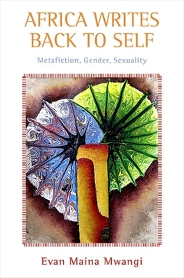 Africa Writes Back to Self: Metafiction, Gender, Sexuality by Mwangi, Evan M.