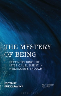 The Mystery of Being: Reconsidering the Mystical Element in Heidegger's Thought by Kuravsky, Erik