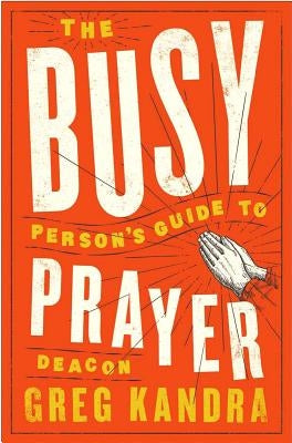 Busy Person's Guide to Prayer by Kandra, Deacon Greg