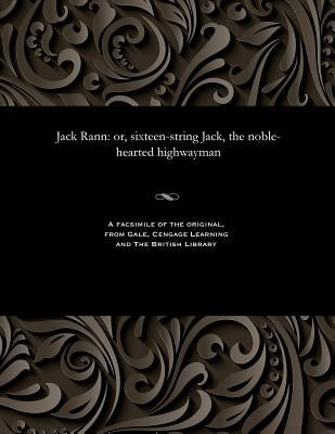 Jack Rann: Or, Sixteen-String Jack, the Noble-Hearted Highwayman by Lindridge, James