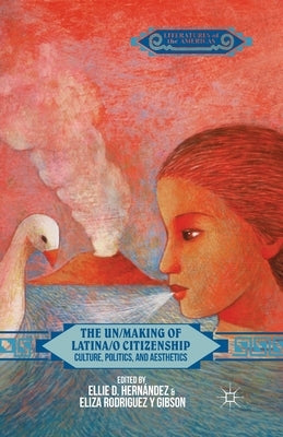 The Un/Making of Latina/o Citizenship: Culture, Politics, and Aesthetics by Hernández, E.