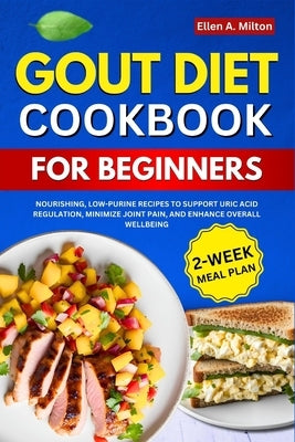 Gout Diet Cookbook For Beginners: Nourishing, Low-Purine Recipes to Support Uric Acid Regulation, Minimize Joint Pain, and Enhance Overall Wellbeing 2 by A. Milton, Ellen