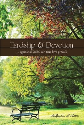 Hardship & Devotion: ... Against All Odds, Can True Love Prevail? by Felton, McKaylin L.