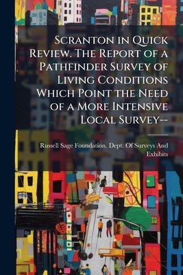 Scranton in Quick Review. The Report of a Pathfinder Survey of Living Conditions Which Point the Need of a More Intensive Local Survey-- by Russell Sage Foundation Dept of Survey