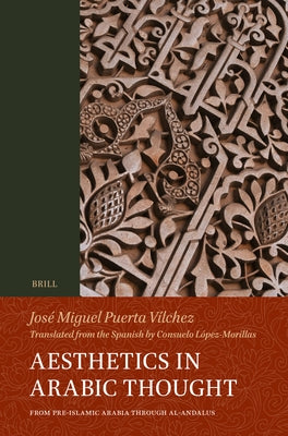 Aesthetics in Arabic Thought: From Pre-Islamic Arabia Through Al-Andalus by López-Morillas, Consuelo